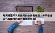 每天推送天气和限号的软件有哪些（每天推送天气和限号的软件有哪些苹果）