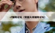 cf辅助论坛（穿越火线辅助论坛） 