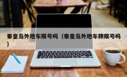 秦皇岛外地车限号吗（秦皇岛外地车牌限号吗）