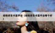 绝地求生卡盟平台（绝地求生卡盟平台哪个好） 