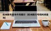 杭州限号查询今天限行（杭州限行号码时间查询）
