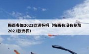 梅西参加2021欧洲杯吗（梅西有没有参加2021欧洲杯） 