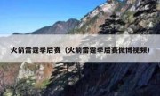 火箭雷霆季后赛（火箭雷霆季后赛微博视频） 