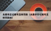 太原市忘记限号怎样罚款（太原市忘记限号怎样罚款的）