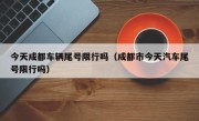 今天成都车辆尾号限行吗（成都市今天汽车尾号限行吗）