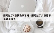限号过了8点就没事了吧（限号过了八点是不是就不限了）