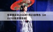 东京奥运会2021年7月23日举办（2021723东京奥运会） 