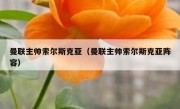曼联主帅索尔斯克亚（曼联主帅索尔斯克亚阵容） 