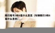 限行尾号3和8是什么意思（车辆限行3和8是什么意思） 