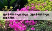 西安今天限号几点到几点（西安今天限号几点到几点结束） 
