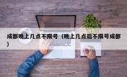 成都晚上几点不限号（晚上几点后不限号成都）