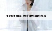 生死狙击2辅助（生死狙击2辅助2022） 