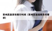 常州高架货车限行时间（常州高架路限货车要求） 