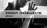 天津交警APP（天津交警app官方下载iphone）