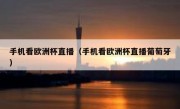 手机看欧洲杯直播（手机看欧洲杯直播葡萄牙） 
