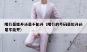 限行是能开还是不能开（限行的号码是能开还是不能开） 