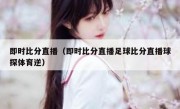 即时比分直播（即时比分直播足球比分直播球探体育逆） 