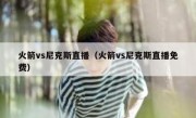 火箭vs尼克斯直播（火箭vs尼克斯直播免费） 