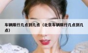 车辆限行几点到几点（北京车辆限行几点到几点） 