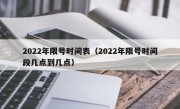 2022年限号时间表（2022年限号时间段几点到几点）