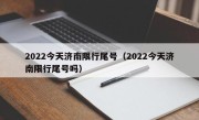 2022今天济南限行尾号（2022今天济南限行尾号吗）