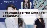 北京外地车早晚高峰限行时间（北京市外地车早晚高峰限行时间） 