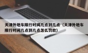 天津外地车限行时间几点到几点（天津外地车限行时间几点到几点怎么罚款）