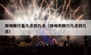 郑州限行是几点到几点（郑州市限行几点到几点）