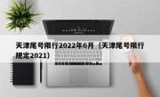 天津尾号限行2022年6月（天津尾号限行规定2021）