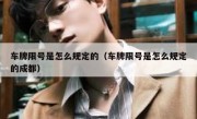 车牌限号是怎么规定的（车牌限号是怎么规定的成都） 
