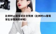 比利时vs葡萄牙比分预测（比利时vs葡萄牙比分预测欢呼吧） 