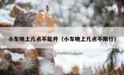 小车晚上几点不能开（小车晚上几点不限行）