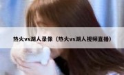 热火vs湖人录像（热火vs湖人视频直播） 