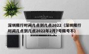 深圳限行时间几点到几点2022（深圳限行时间几点到几点2022年2月7号限号不）