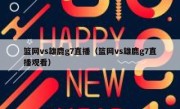篮网vs雄鹿g7直播（篮网vs雄鹿g7直播观看） 