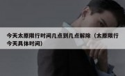 今天太原限行时间几点到几点解除（太原限行今天具体时间）