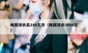 梅西球衣卖100万件（梅西球衣3000万） 