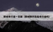 聊城单行道一览图（聊城聊环路是单行道吗） 