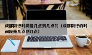 成都限行时间是几点到几点的（成都限行的时间段是几点到几点）