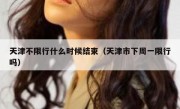 天津不限行什么时候结束（天津市下周一限行吗） 