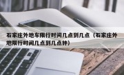 石家庄外地车限行时间几点到几点（石家庄外地限行时间几点到几点钟）