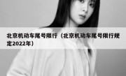北京机动车尾号限行（北京机动车尾号限行规定2022年） 