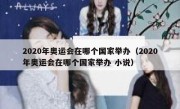 2020年奥运会在哪个国家举办（2020年奥运会在哪个国家举办 小说） 