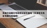 天津今日限行号码可以进市里吗（天津市今天车号限行吗咱吧）