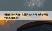 成都限行一天拍2次就罚款2次吗（成都限行一天抓拍几次） 