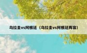 乌拉圭vs阿根廷（乌拉圭vs阿根廷阵容） 
