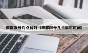 成都限号几点解封（成都限号几点解封时间）
