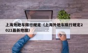 上海外地车限行规定（上海外地车限行规定2021最新地图）