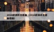 2016欧洲杯主题曲（2016欧洲杯主题曲德国） 