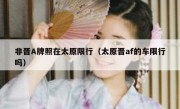 非晋A牌照在太原限行（太原晋af的车限行吗）